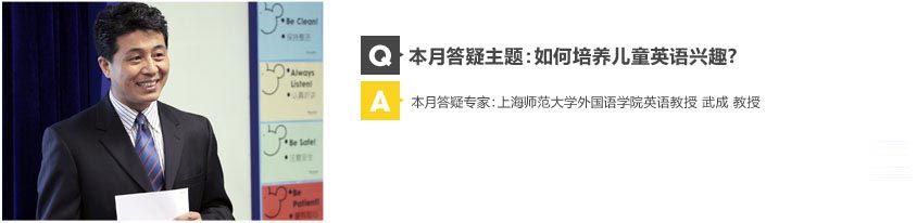 本月答疑主题：如何培养儿童英语兴趣？本月答疑专家：上海师范大学外国语学院教师武成教授